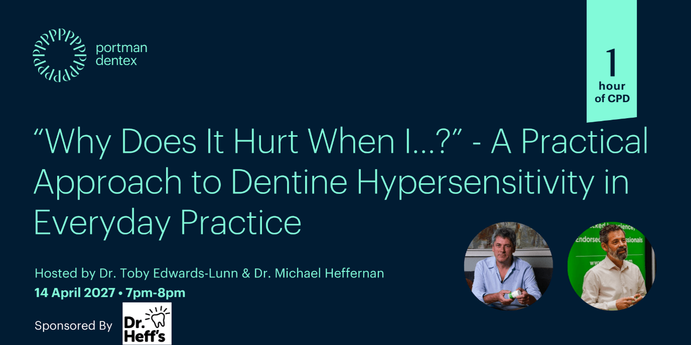 Portman Dentex webinar: "Why Does It Hurt When I...?" on dentine hypersensitivity, hosted by Dr. Toby Edwards-Lunn and Dr. Michael Heffernan on 14 April 2027, for 1 hour CPD.